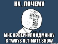 Ну , почему Мне не вернули админку в Tways Ultimate Show