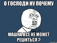 О господи ну почему Машка всё не может решиться ?