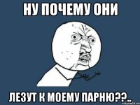 ну почему они лезут к моему парню??..