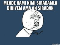 Mende hami kimi siradamln biriyem ama On siradan 