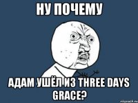 ну почему Адам ушёл из three days grace?