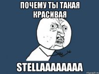 почему ты такая красивая Stellaaaaaaaa