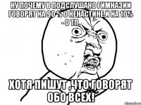 Ну почему в Подслушано гимназии говорят на 90 % о Ненастине,И на 10% - о ТП, Хотя пишут ,что говорят обо всех!