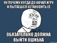 ну почему когда до качал игру и пытаешся установить её обязательно должна выйти ошибка