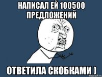 Написал ей 100500 предложений Ответила скобками )