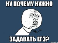 ну почему нужно задавать ЕГЭ?