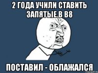 2 года учили ставить запятые в В8 Поставил - облажался