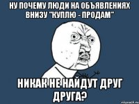 Ну почему люди на объявлениях внизу "куплю - продам" никак не найдут друг друга?