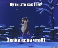 Ну ты это как Там? Звони если что!!)