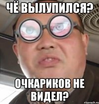 Чё вылупился? Очкариков не видел?