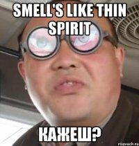 Smell's Like thin spirit кажеш?