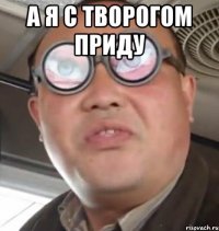 А я с творогом приду 