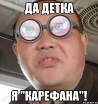 Да детка я "карефана"!