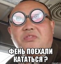  Фень поехали кататься ?