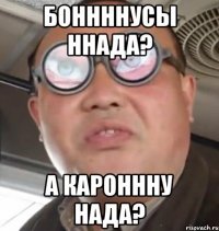 Боннннусы ннада? А кароннну нада?