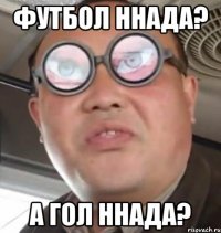 Футбол ннада? а гол ннада?