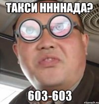 Такси ннннада? 603-603