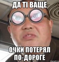 Да ті ваще очки потерял по-дороге