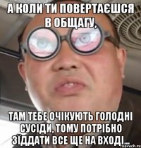 А коли ти повертаєшся в общагу, там тебе очікують голодні сусіди, тому потрібно зїддати все ще на вході...