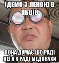 Їдемо з леною в львів вона думає шо раді неї а я раді медовухи