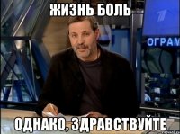 Жизнь боль однако, здравствуйте