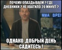 почему опаздываем ? Где дневники ? Не хватило 20 минут ? Однако ,Добрый день садитесь !