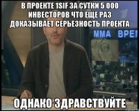 В проекте 1SIF за сутки 5 000 инвесторов что еще раз доказывает серьезность проекта однако здравствуйте