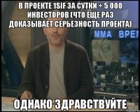 В проекте 1SIF за сутки + 5 000 инвесторов (что еще раз доказывает серьезность проекта) однако здравствуйте