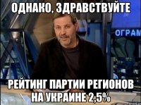 однако, здравствуйте рейтинг партии регионов на украине 2,5%