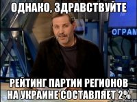 однако, здравствуйте рейтинг партии регионов на украине составляет 2%