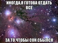 Иногда,я готова отдать все За то,чтобы сон сбылся