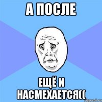 А после ещё и насмехается((