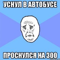 Уснул в автобусе проснулся на 300