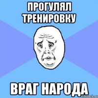 прогулял тренировку враг народа