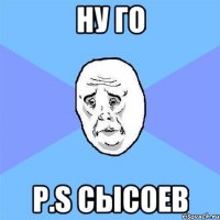 ну го P.s сысоев