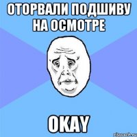 Оторвали подшиву на осмотре OKAY