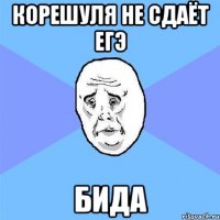 Корешуля не сдаёт егэ бида