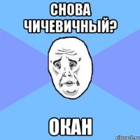 Снова чичевичный? Окан