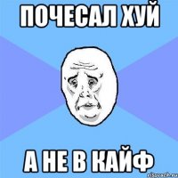 почесал хуй а не в кайф