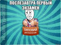 послезавтра первый экзамен 