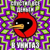 спустил все деньги в унитаз