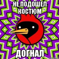 Не подошел костюм догнал