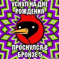 Уснул на дне рождения Проснулся в бронзе 5