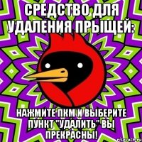 Средство для удаления прыщей: Нажмите пкм и выберите пункт "удалить" вы прекрасны!