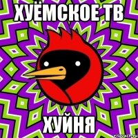 хуёмское тв ХУЙНЯ