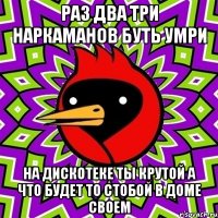 раз два три наркаманов буть умри на дискотеке ты крутой а что будет то стобой в доме своем