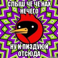 СЛЫШ ЧЁ ЧЁ НАХ НЕЧЕГО НУ И ПИЗДУЮЙ ОТСЮДА