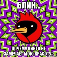 Блин... Почему никто не замечает мою красоту?