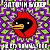 Заточи бутер на CTX gamma 2000