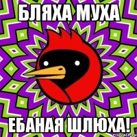 Бляха муха Ебаная шлюха!